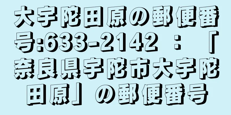 大宇陀田原の郵便番号:633-2142 ： 「奈良県宇陀市大宇陀田原」の郵便番号