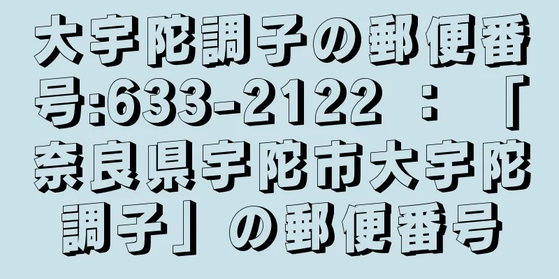 大宇陀調子の郵便番号:633-2122 ： 「奈良県宇陀市大宇陀調子」の郵便番号