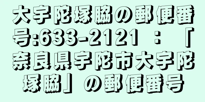 大宇陀塚脇の郵便番号:633-2121 ： 「奈良県宇陀市大宇陀塚脇」の郵便番号