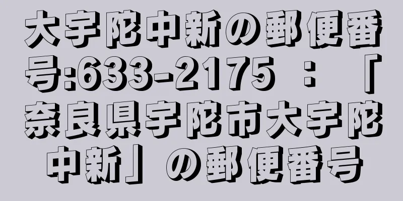 大宇陀中新の郵便番号:633-2175 ： 「奈良県宇陀市大宇陀中新」の郵便番号