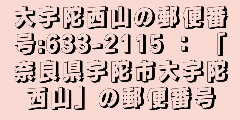 大宇陀西山の郵便番号:633-2115 ： 「奈良県宇陀市大宇陀西山」の郵便番号