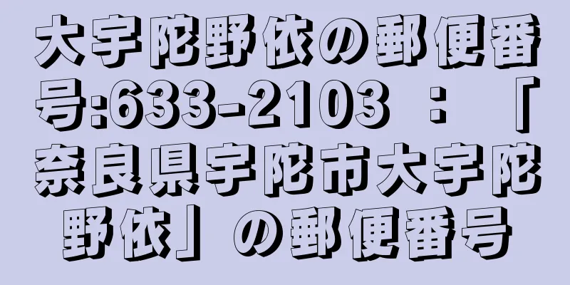 大宇陀野依の郵便番号:633-2103 ： 「奈良県宇陀市大宇陀野依」の郵便番号