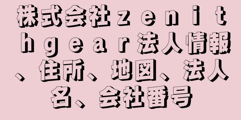 株式会社ｚｅｎｉｔｈｇｅａｒ法人情報、住所、地図、法人名、会社番号