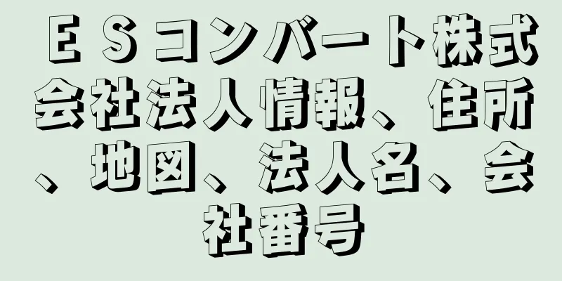 ＥＳコンバート株式会社法人情報、住所、地図、法人名、会社番号