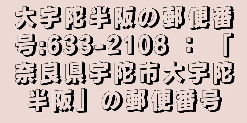 大宇陀半阪の郵便番号:633-2108 ： 「奈良県宇陀市大宇陀半阪」の郵便番号