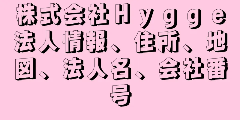 株式会社Ｈｙｇｇｅ法人情報、住所、地図、法人名、会社番号