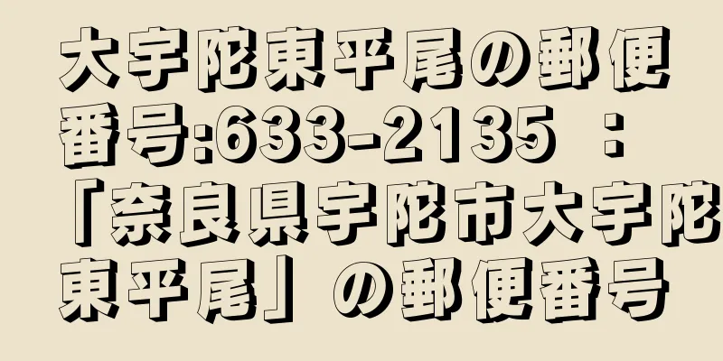 大宇陀東平尾の郵便番号:633-2135 ： 「奈良県宇陀市大宇陀東平尾」の郵便番号