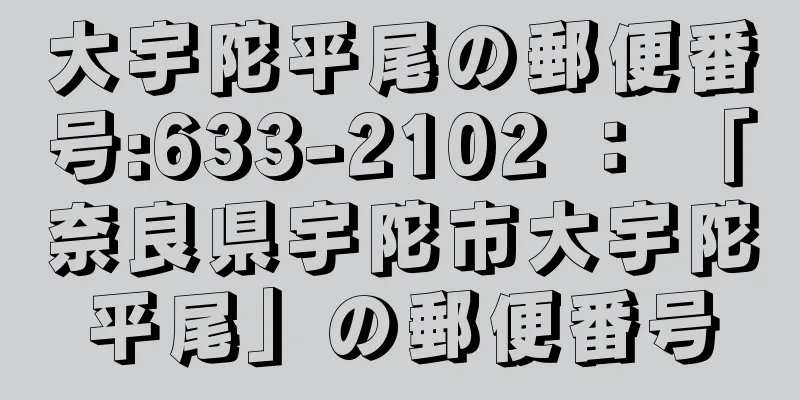 大宇陀平尾の郵便番号:633-2102 ： 「奈良県宇陀市大宇陀平尾」の郵便番号