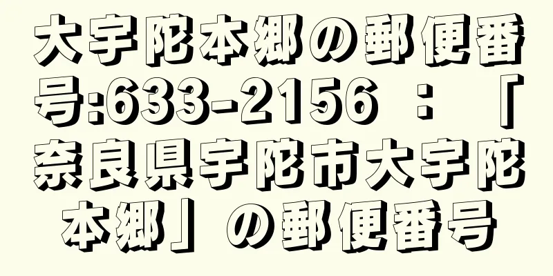 大宇陀本郷の郵便番号:633-2156 ： 「奈良県宇陀市大宇陀本郷」の郵便番号