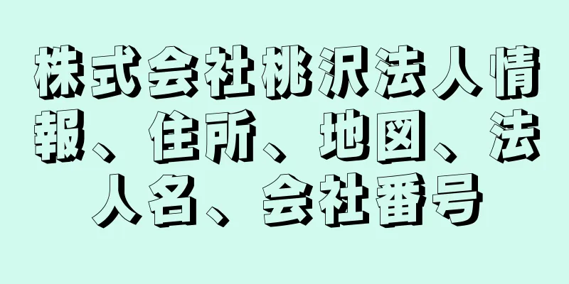 株式会社桃沢法人情報、住所、地図、法人名、会社番号