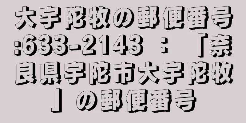 大宇陀牧の郵便番号:633-2143 ： 「奈良県宇陀市大宇陀牧」の郵便番号