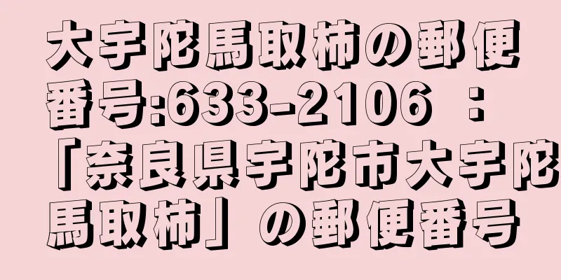 大宇陀馬取柿の郵便番号:633-2106 ： 「奈良県宇陀市大宇陀馬取柿」の郵便番号