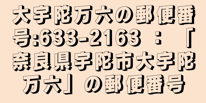 大宇陀万六の郵便番号:633-2163 ： 「奈良県宇陀市大宇陀万六」の郵便番号