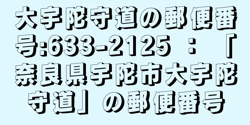 大宇陀守道の郵便番号:633-2125 ： 「奈良県宇陀市大宇陀守道」の郵便番号