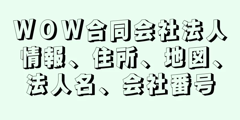 ＷＯＷ合同会社法人情報、住所、地図、法人名、会社番号