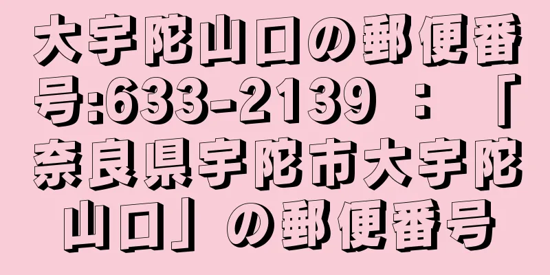 大宇陀山口の郵便番号:633-2139 ： 「奈良県宇陀市大宇陀山口」の郵便番号