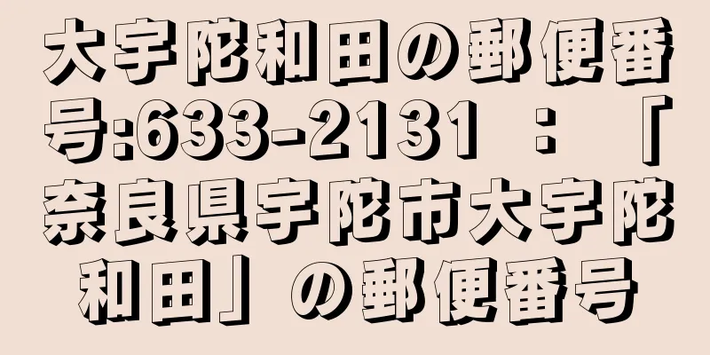 大宇陀和田の郵便番号:633-2131 ： 「奈良県宇陀市大宇陀和田」の郵便番号