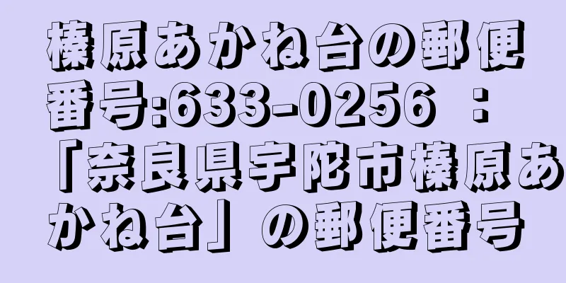 榛原あかね台の郵便番号:633-0256 ： 「奈良県宇陀市榛原あかね台」の郵便番号