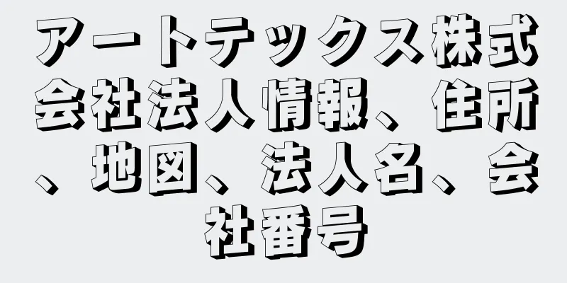 アートテックス株式会社法人情報、住所、地図、法人名、会社番号