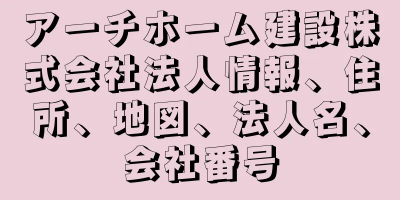 アーチホーム建設株式会社法人情報、住所、地図、法人名、会社番号