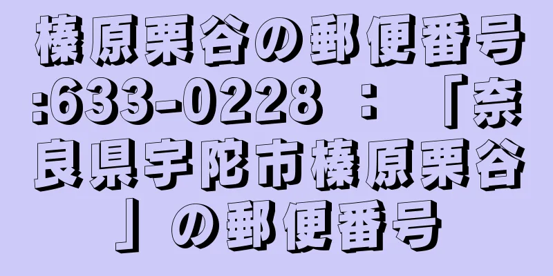 榛原栗谷の郵便番号:633-0228 ： 「奈良県宇陀市榛原栗谷」の郵便番号