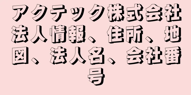 アクテック株式会社法人情報、住所、地図、法人名、会社番号