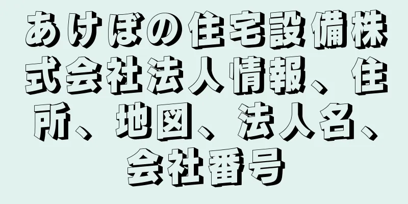 あけぼの住宅設備株式会社法人情報、住所、地図、法人名、会社番号