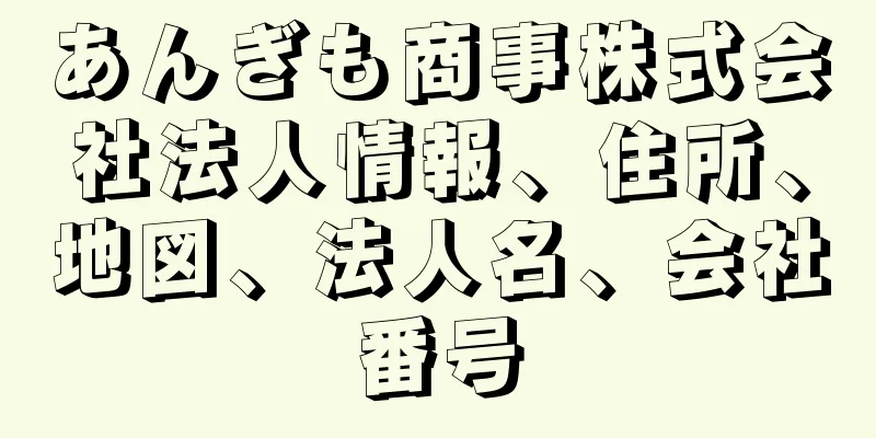 あんぎも商事株式会社法人情報、住所、地図、法人名、会社番号