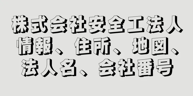 株式会社安全工法人情報、住所、地図、法人名、会社番号