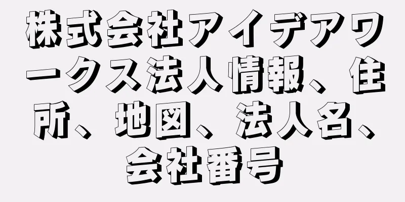 株式会社アイデアワークス法人情報、住所、地図、法人名、会社番号