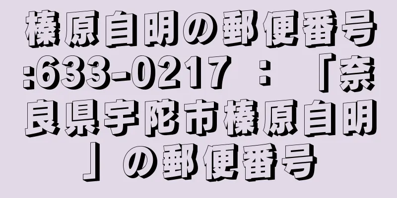 榛原自明の郵便番号:633-0217 ： 「奈良県宇陀市榛原自明」の郵便番号