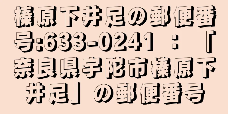 榛原下井足の郵便番号:633-0241 ： 「奈良県宇陀市榛原下井足」の郵便番号