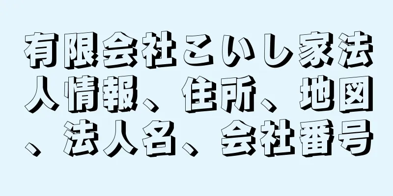 有限会社こいし家法人情報、住所、地図、法人名、会社番号