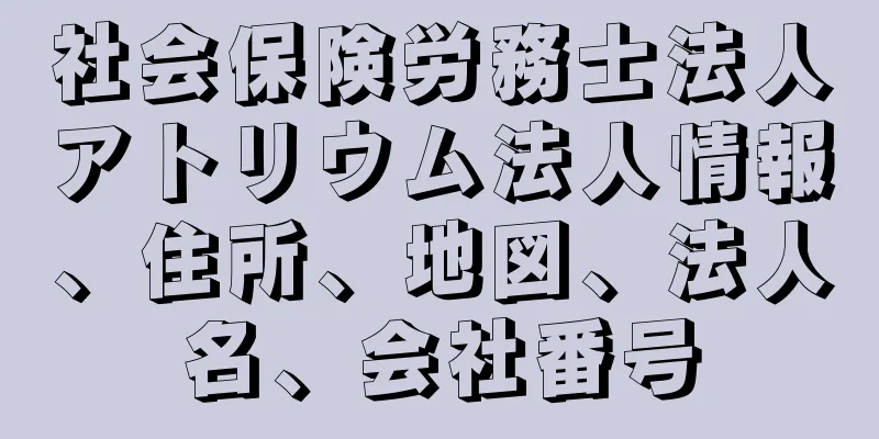 社会保険労務士法人アトリウム法人情報、住所、地図、法人名、会社番号