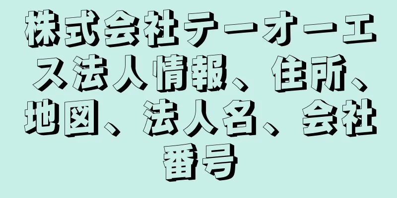 株式会社テーオーエス法人情報、住所、地図、法人名、会社番号