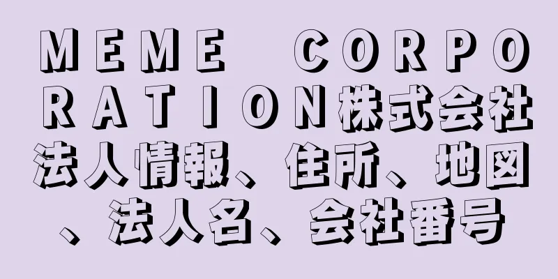 ＭＥＭＥ　ＣＯＲＰＯＲＡＴＩＯＮ株式会社法人情報、住所、地図、法人名、会社番号