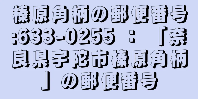 榛原角柄の郵便番号:633-0255 ： 「奈良県宇陀市榛原角柄」の郵便番号