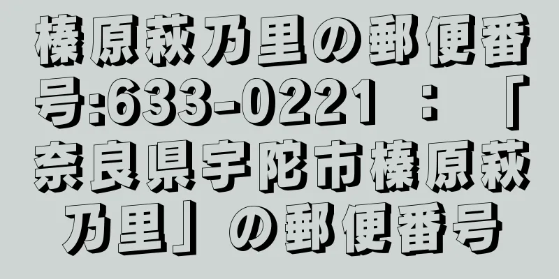 榛原萩乃里の郵便番号:633-0221 ： 「奈良県宇陀市榛原萩乃里」の郵便番号