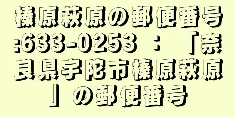 榛原萩原の郵便番号:633-0253 ： 「奈良県宇陀市榛原萩原」の郵便番号