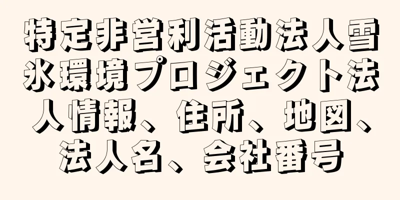 特定非営利活動法人雪氷環境プロジェクト法人情報、住所、地図、法人名、会社番号