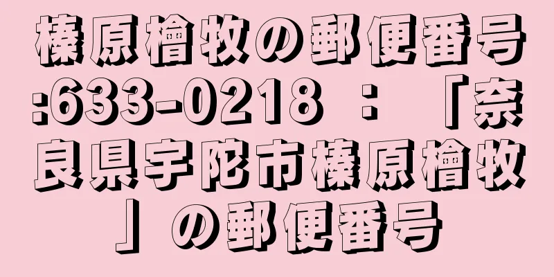 榛原檜牧の郵便番号:633-0218 ： 「奈良県宇陀市榛原檜牧」の郵便番号