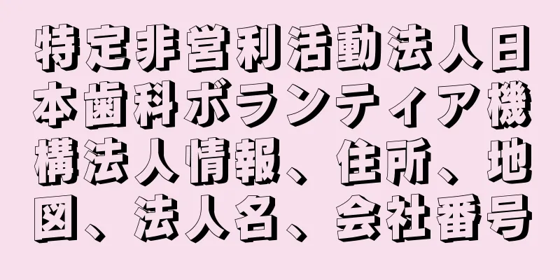 特定非営利活動法人日本歯科ボランティア機構法人情報、住所、地図、法人名、会社番号