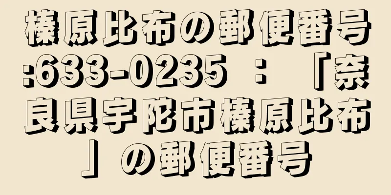 榛原比布の郵便番号:633-0235 ： 「奈良県宇陀市榛原比布」の郵便番号