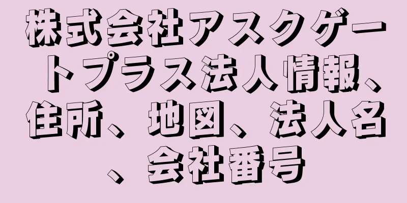 株式会社アスクゲートプラス法人情報、住所、地図、法人名、会社番号