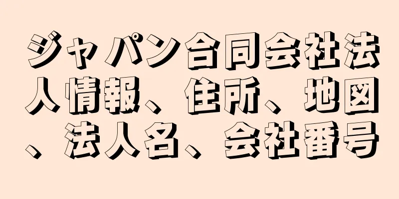 ジャパン合同会社法人情報、住所、地図、法人名、会社番号