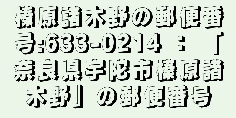 榛原諸木野の郵便番号:633-0214 ： 「奈良県宇陀市榛原諸木野」の郵便番号