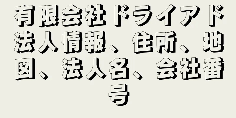 有限会社ドライアド法人情報、住所、地図、法人名、会社番号