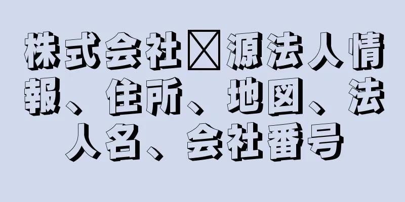 株式会社鑫源法人情報、住所、地図、法人名、会社番号