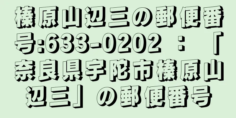 榛原山辺三の郵便番号:633-0202 ： 「奈良県宇陀市榛原山辺三」の郵便番号