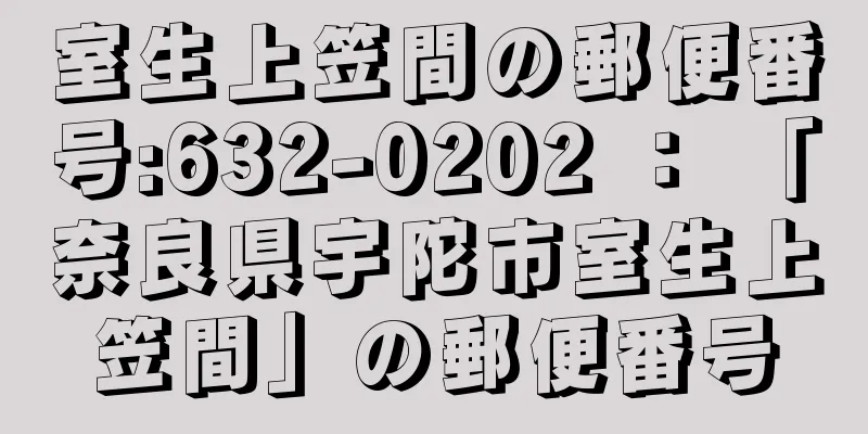 室生上笠間の郵便番号:632-0202 ： 「奈良県宇陀市室生上笠間」の郵便番号